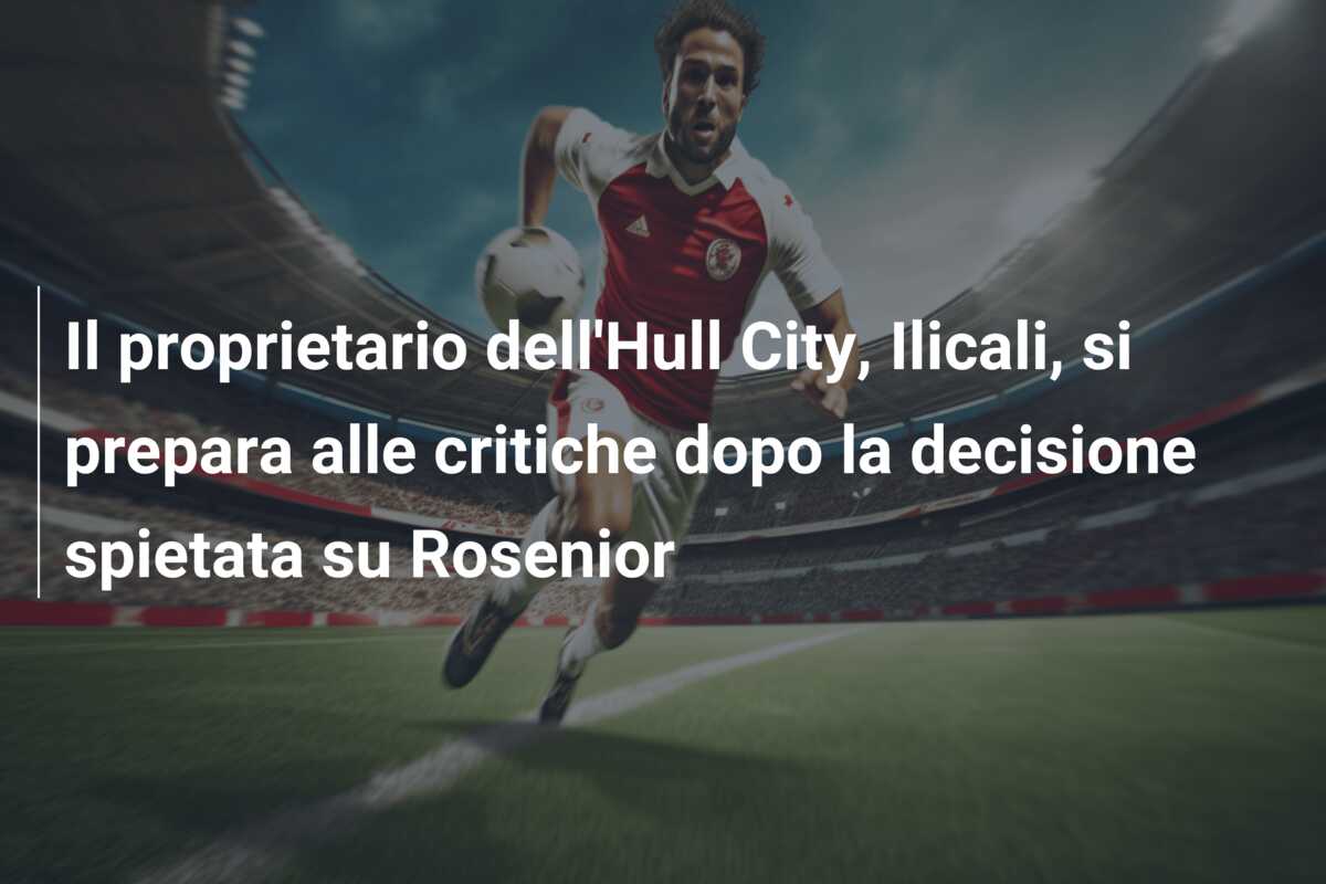 Il proprietario dell’Hull City, Ilicali, si prepara alle critiche dopo la decisione spietata su Rosenior