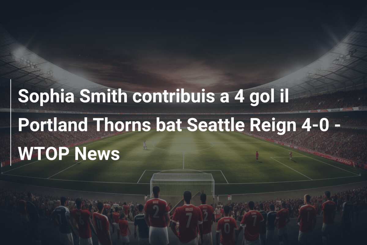Sophia Smith contribuis a 4 gol il Portland Thorns bat Seattle Reign 4-0 – WTOP News