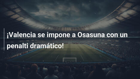 ¡Valencia se impone a Osasuna con un penalti dramático!