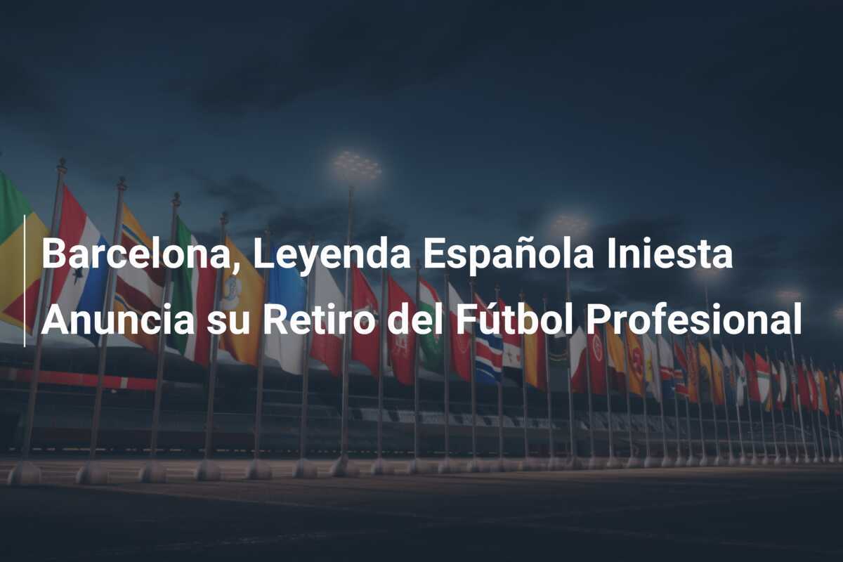 Barcelona, Leyenda Española Iniesta Anuncia su Retiro del Fútbol Profesional