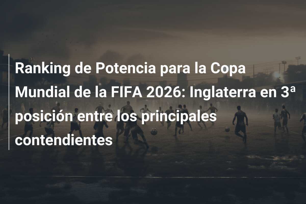 Ranking de Potencia para la Copa Mundial de la FIFA 2026: Inglaterra en 3ª posición entre los principales contendientes