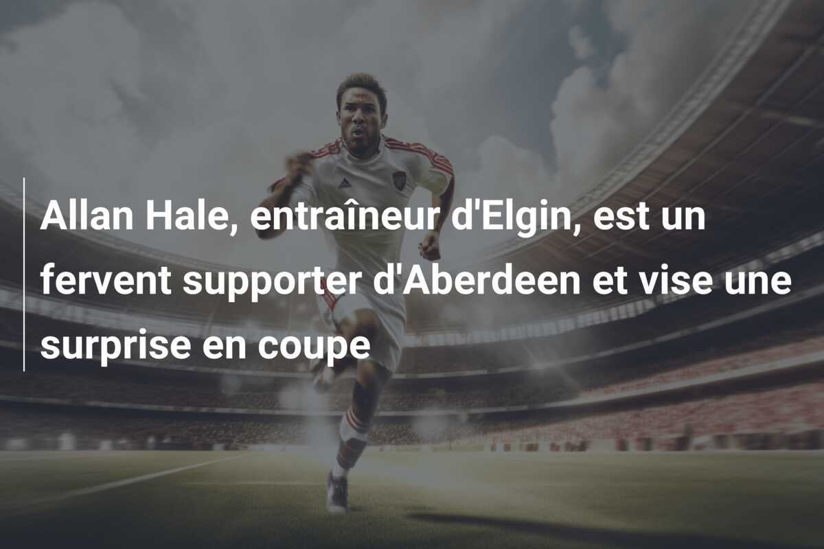 Allan Hale, entraîneur d'Elgin, est un fervent supporter d'Aberdeen et vise une surprise en coupe