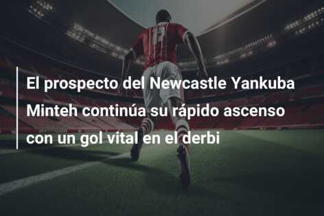 El prospecto del Newcastle Yankuba Minteh continúa su rápido ascenso con un gol vital en el derbi