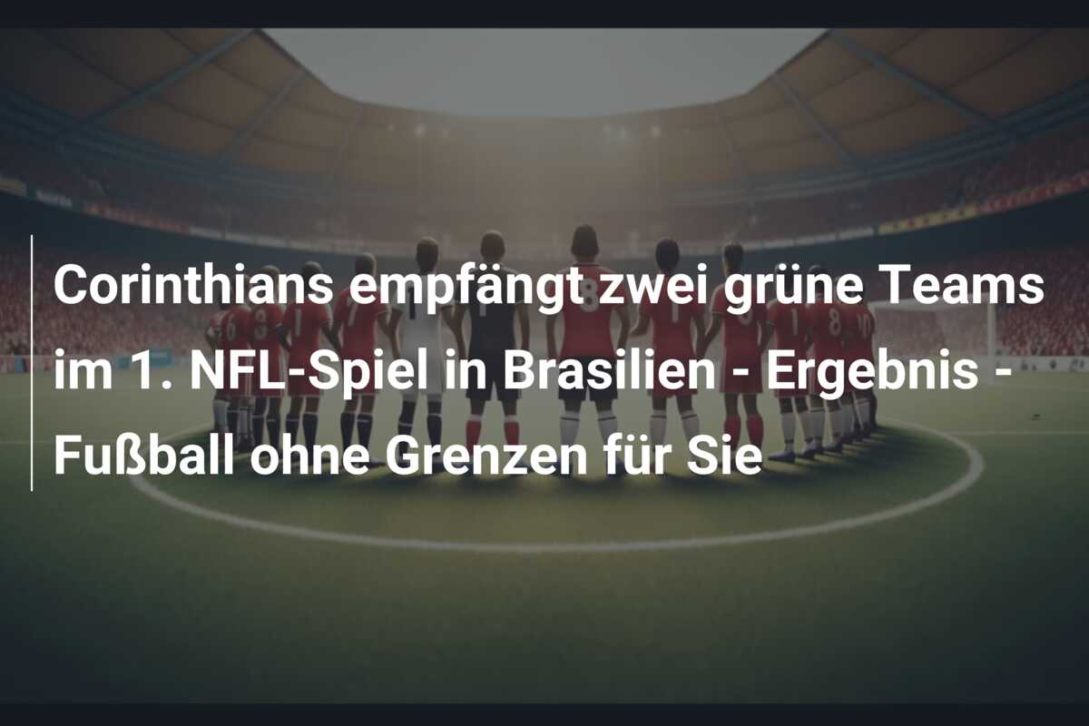 Corinthians empfängt zwei grüne Teams im 1. NFL-Spiel in Brasilien – Ergebnis – Fußball ohne Grenzen für Sie