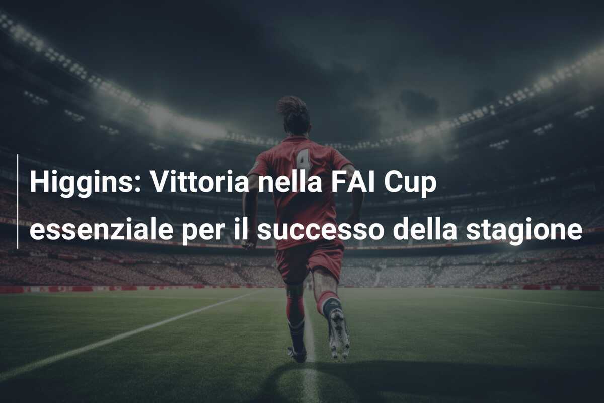 Higgins: Vittoria nella FAI Cup essenziale per il successo della stagione