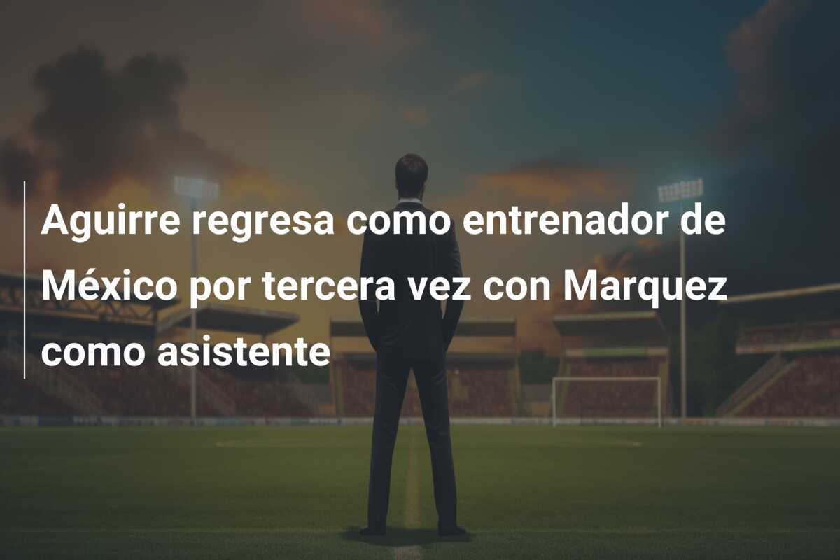 Aguirre regresa como entrenador de México por tercera vez con Marquez como asistente