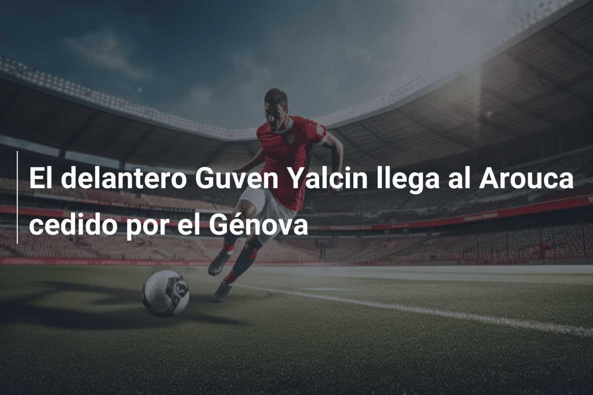 El delantero Guven Yalcin llega al Arouca cedido por el Génova