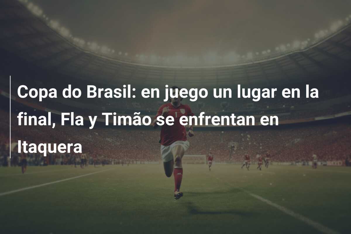 Copa do Brasil: en juego un lugar en la final, Fla y Timão se enfrentan en Itaquera