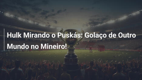 Hulk Mirando o Puskás: Golaço de Outro Mundo no Mineiro!