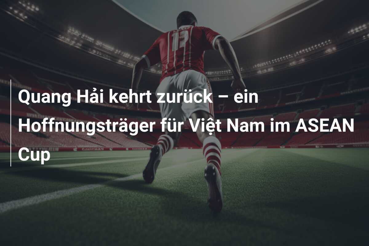 Quang Hải kehrt zurück – ein Hoffnungsträger für Việt Nam im ASEAN Cup