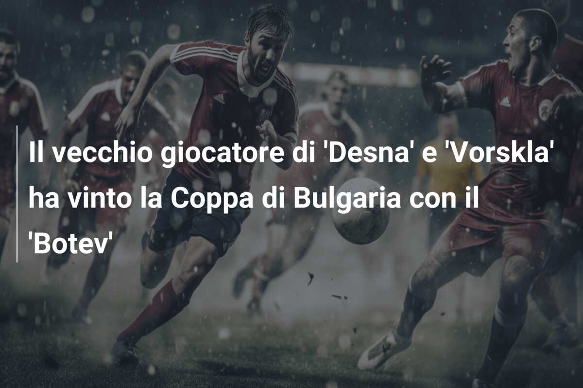 Il vecchio giocatore di ‘Desna’ e ‘Vorskla’ ha vinto la Coppa di Bulgaria con il ‘Botev’