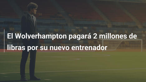 El Wolverhampton pagará 2 millones de libras por su nuevo entrenador