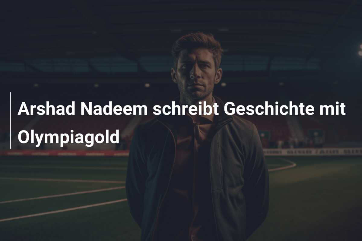 Arshad Nadeem schreibt Geschichte mit Olympiagold