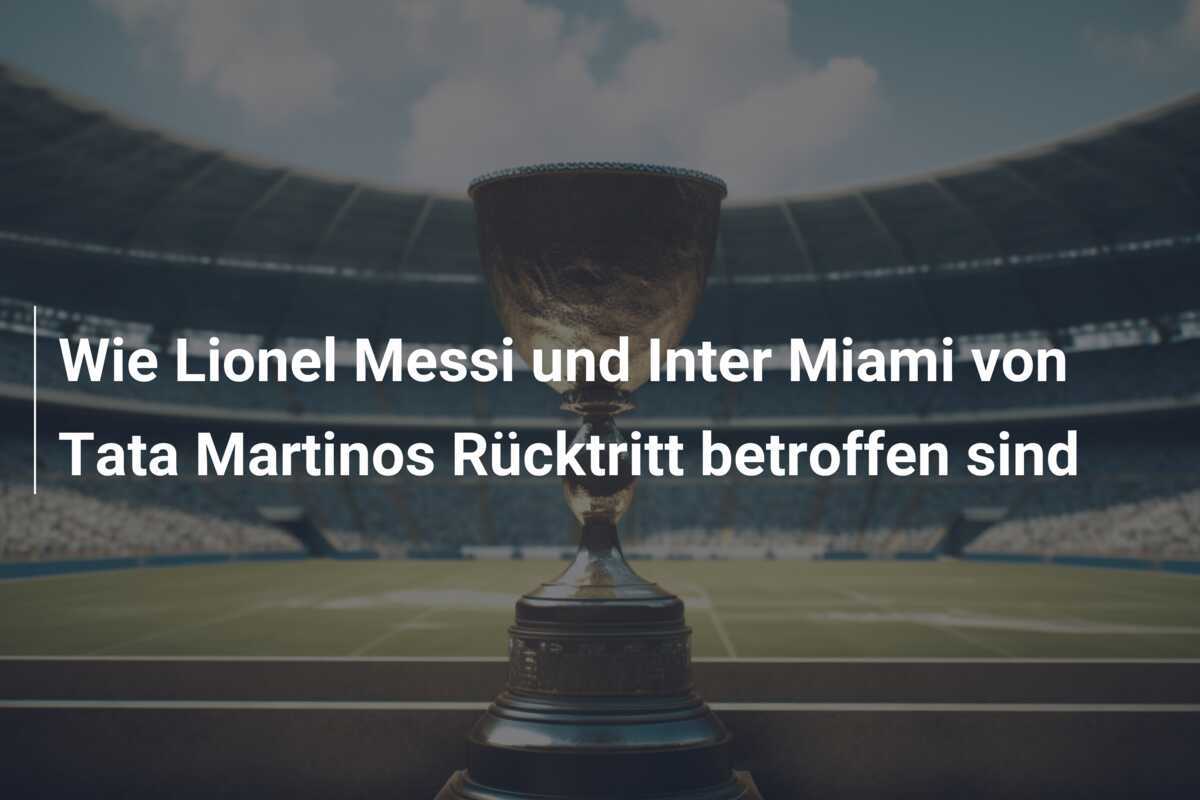 Wie Lionel Messi und Inter Miami von Tata Martinos Rücktritt betroffen sind