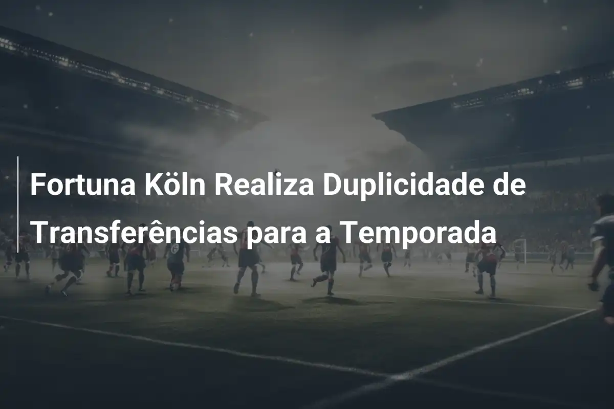 Fortuna Köln Realiza Duplicidade de Transferências para a Temporada