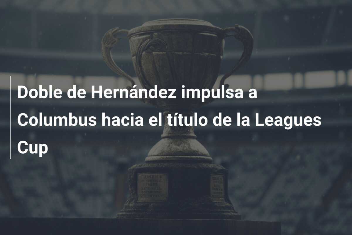 Doble de Hernández impulsa a Columbus hacia el título de la Leagues Cup