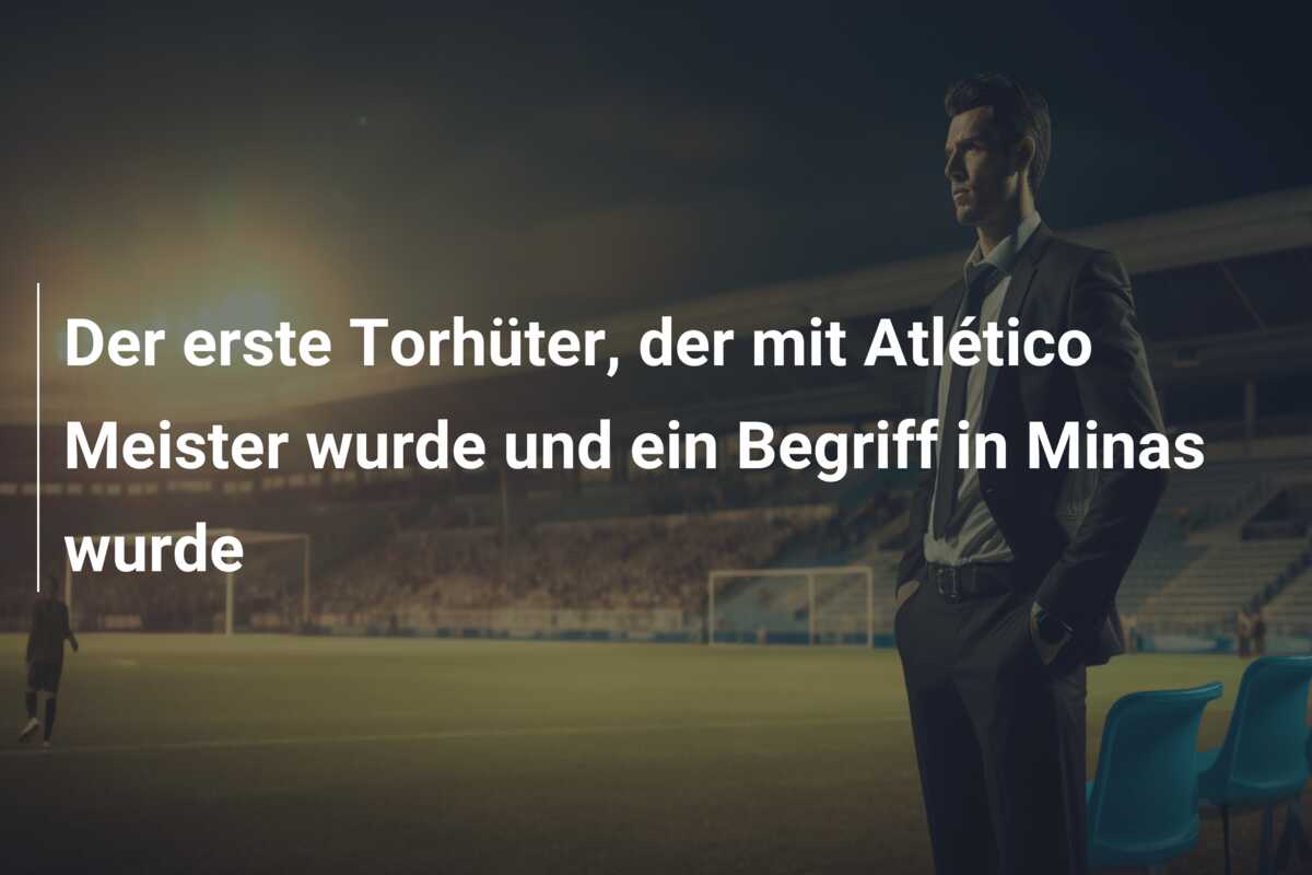 Der erste Torhüter, der mit Atlético Meister wurde und ein Begriff in Minas wurde