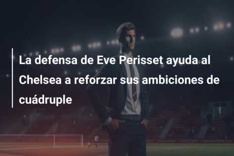 La defensa de Eve Perisset ayuda al Chelsea a reforzar sus ambiciones de cuádruple