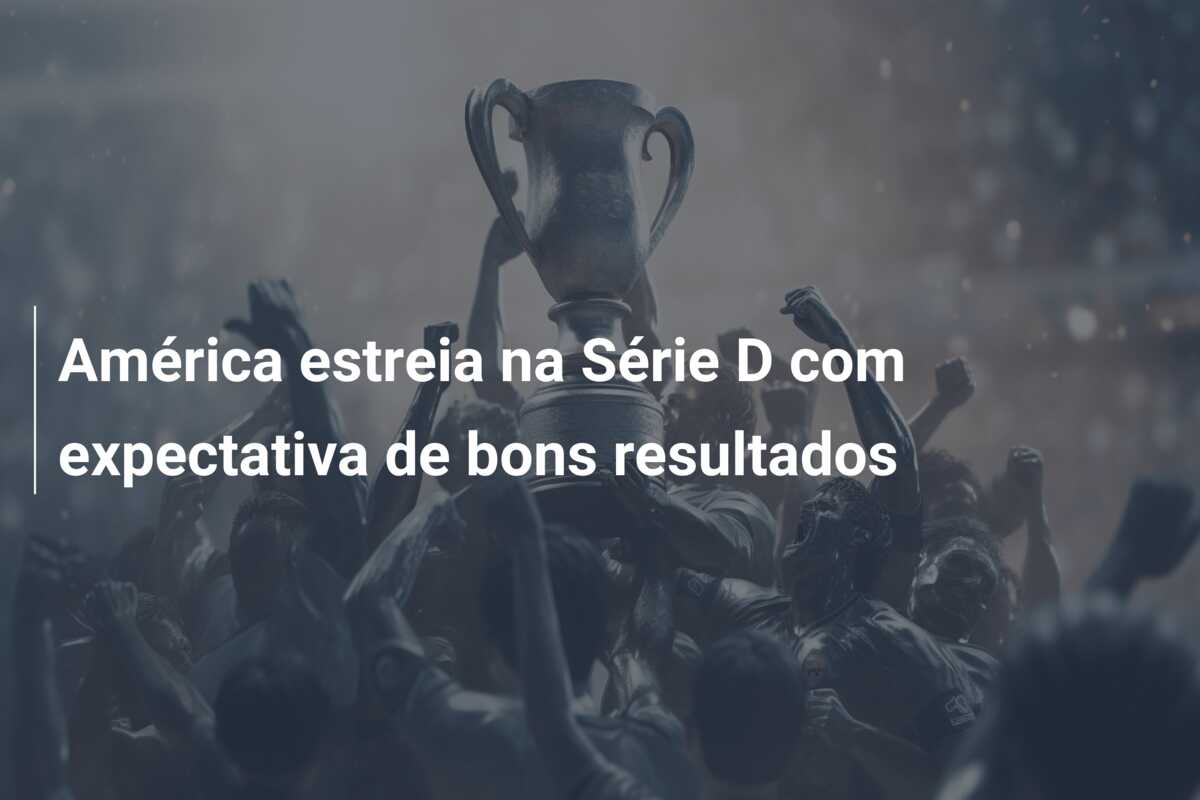 América estreia na Série D com expectativa de bons resultados