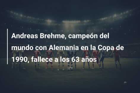 Andreas Brehme, campeón del mundo con Alemania en la Copa de 1990, fallece a los 63 años