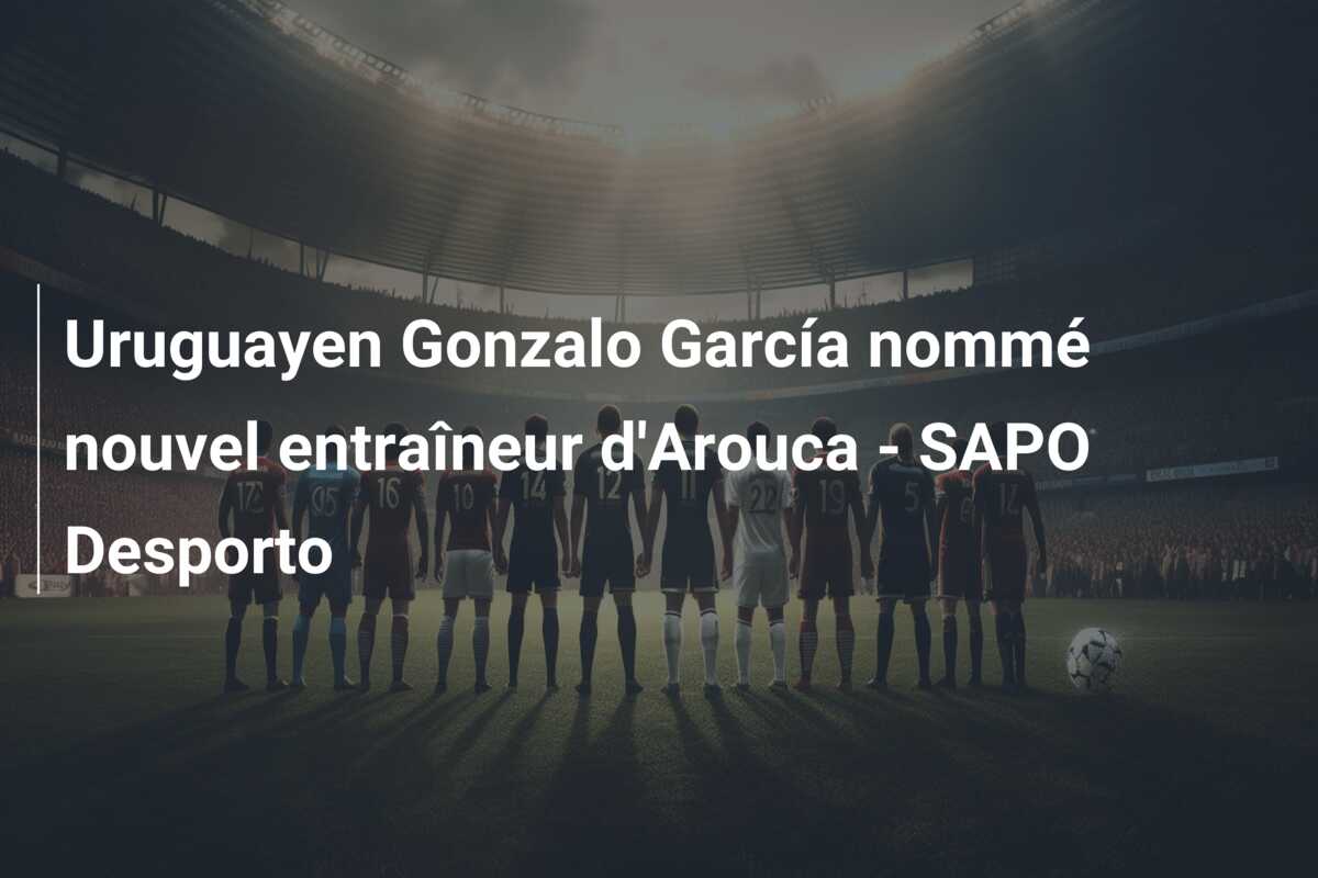 Uruguayen Gonzalo García nommé nouvel entraîneur d’Arouca – SAPO Desporto