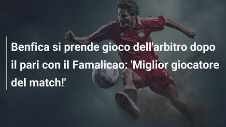 Benfica si prende gioco dell'arbitro dopo il pari con il Famalicao: 'Miglior giocatore del match!'