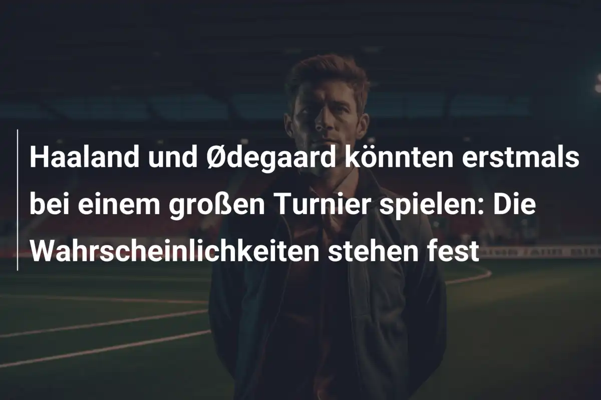 Haaland und Ødegaard könnten erstmals bei einem großen Turnier spielen: Die Wahrscheinlichkeiten stehen fest