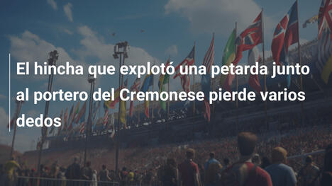 El hincha que explotó una petarda junto al portero del Cremonese pierde varios dedos