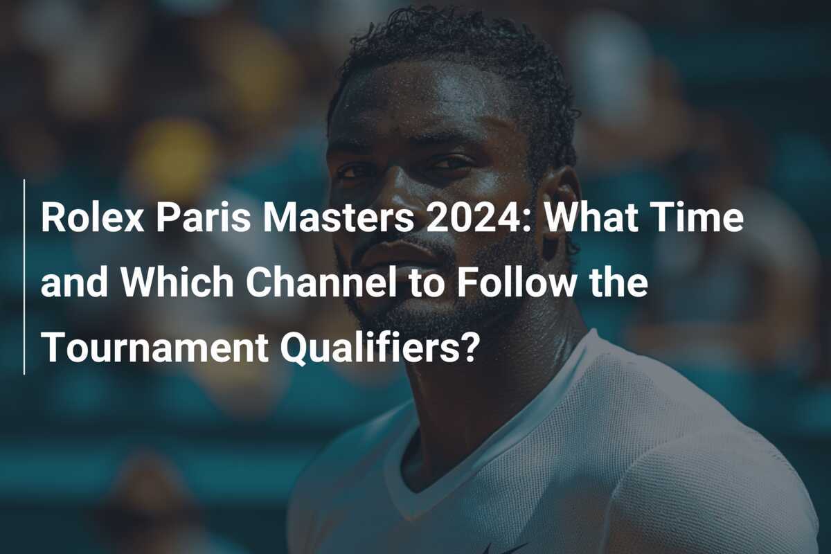 Rolex Paris Masters 2024 What Time and Which Channel to Follow the