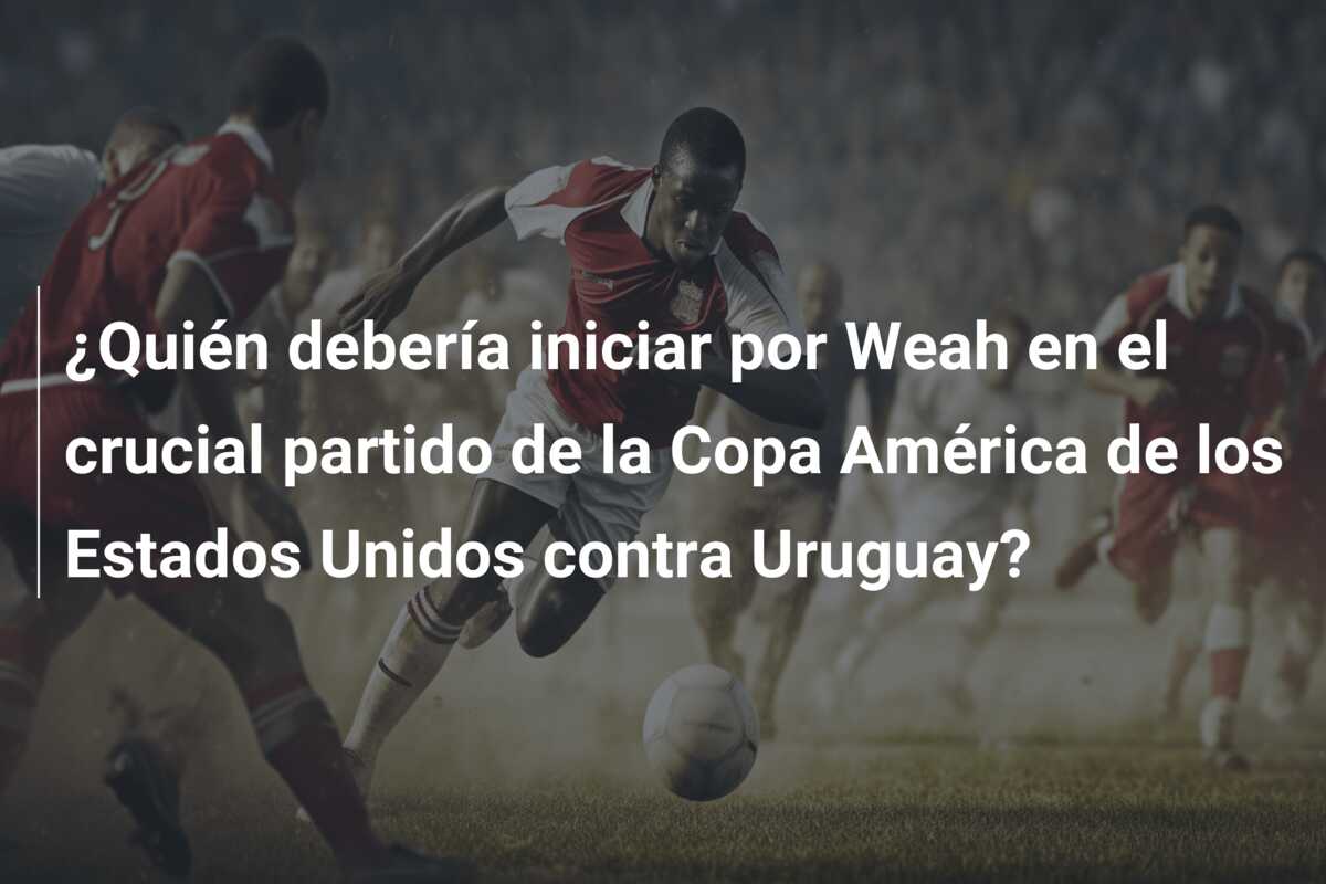 ¿Quién debería iniciar por Weah en el crucial partido de la Copa América de los Estados Unidos contra Uruguay?