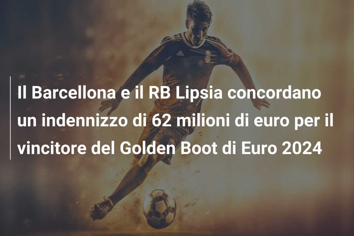 Il Barcellona e il RB Lipsia concordano un indennizzo di 62 milioni di euro per il vincitore del Golden Boot di Euro 2024