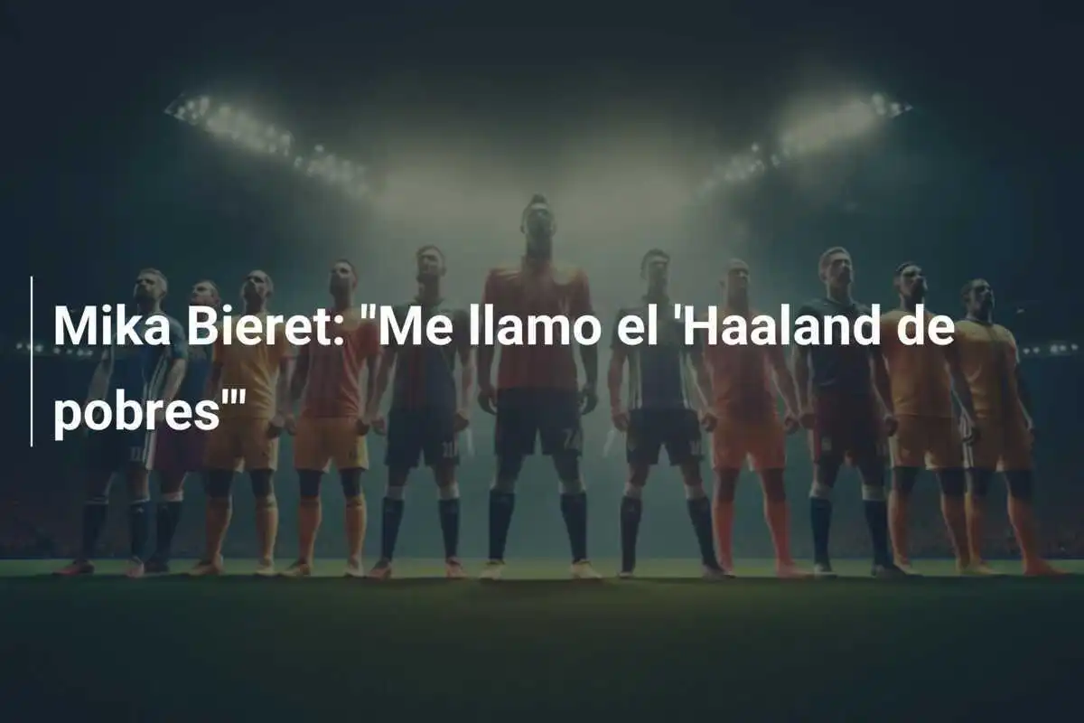 Mika Bieret: "Me llamo el 'Haaland de pobres'"