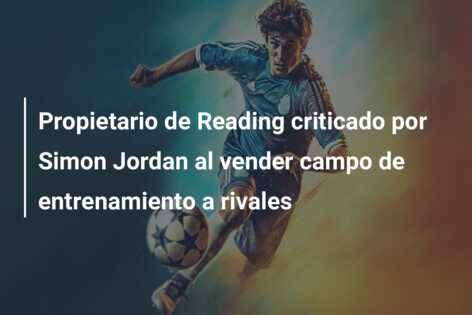 Propietario de Reading criticado por Simon Jordan al vender campo de entrenamiento a rivales