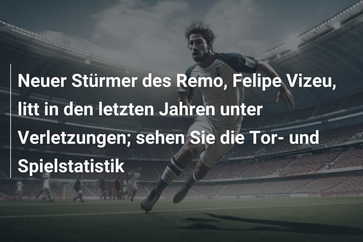 Neuer Stürmer des Remo, Felipe Vizeu, litt in den letzten Jahren unter Verletzungen; sehen Sie die Tor- und Spielstatistik