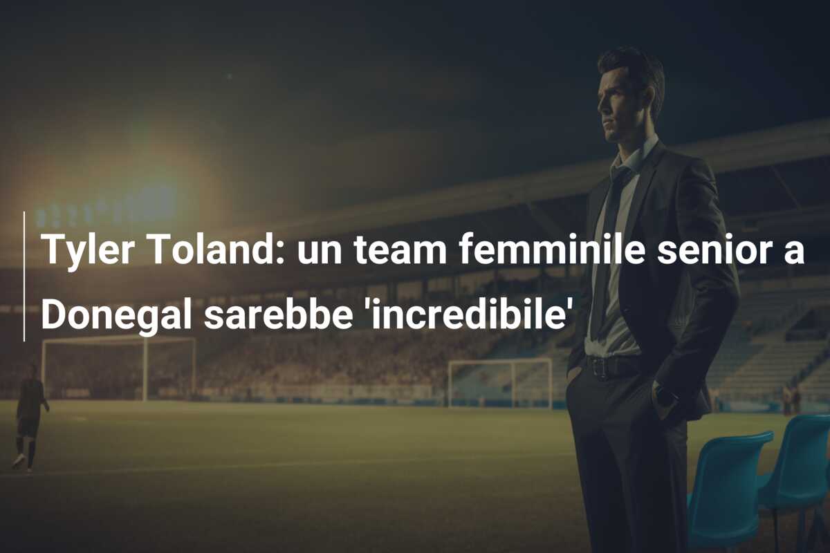 Tyler Toland: un team femminile senior a Donegal sarebbe ‘incredibile’