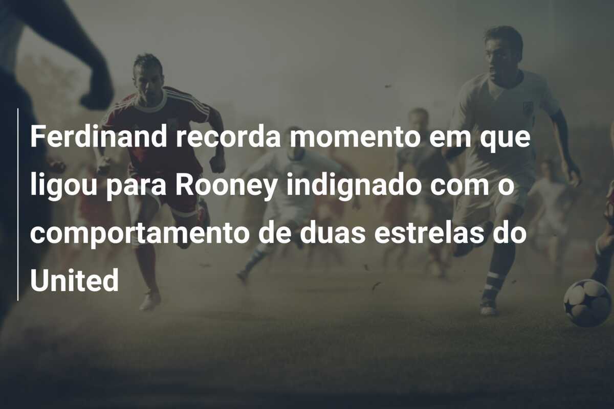Ferdinand recorda momento em que ligou para Rooney indignado com o comportamento de duas estrelas do United