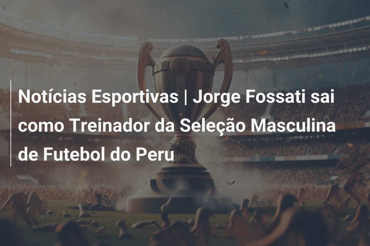 Notícias Esportivas | Jorge Fossati sai como Treinador da Seleção Masculina de Futebol do Peru