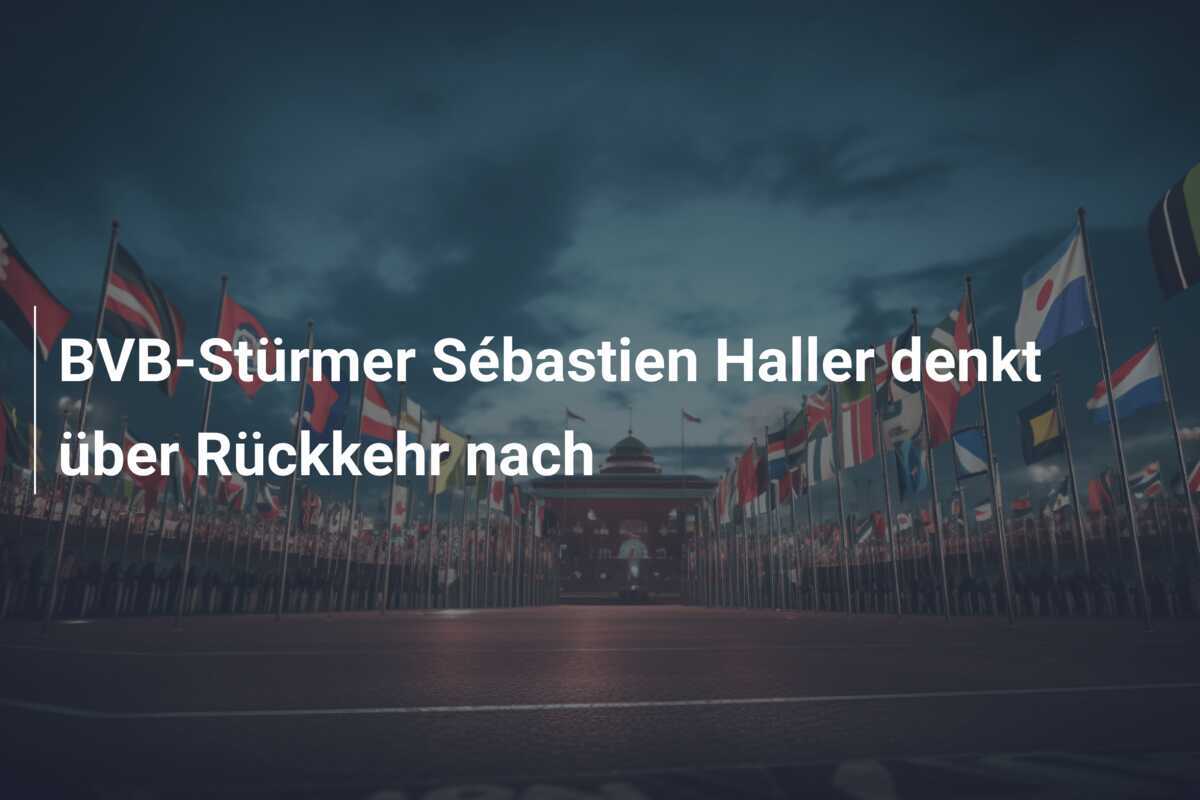 BVB-Stürmer Sébastien Haller denkt über Rückkehr nach