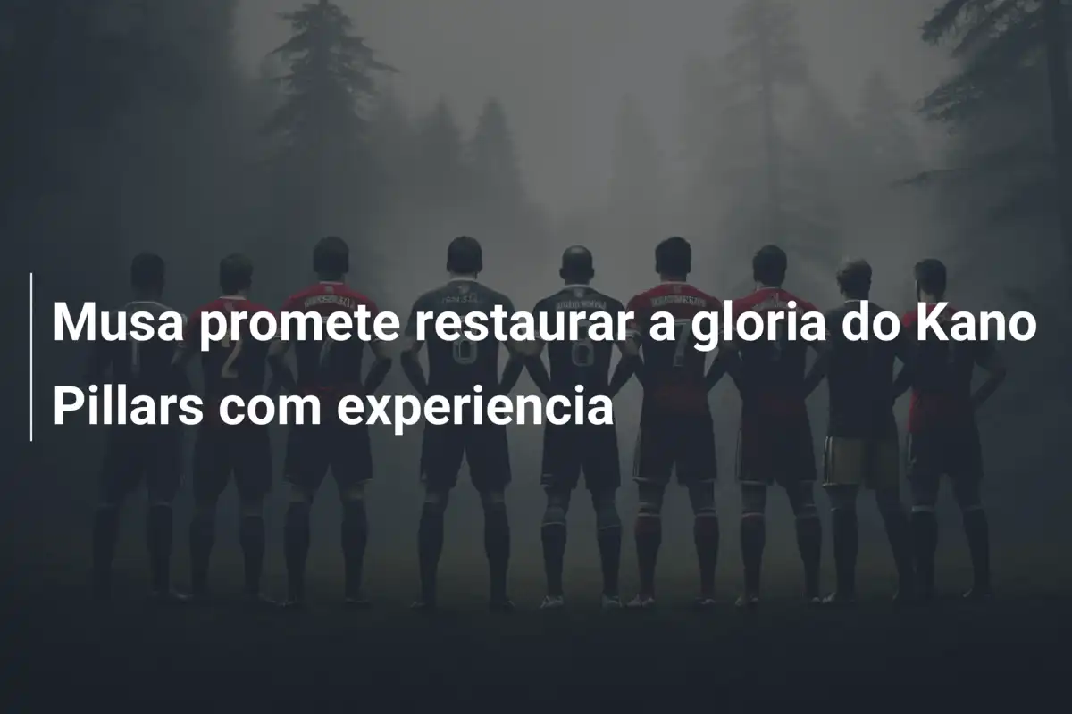 Musa promete restaurar a gloria do Kano Pillars com experiencia