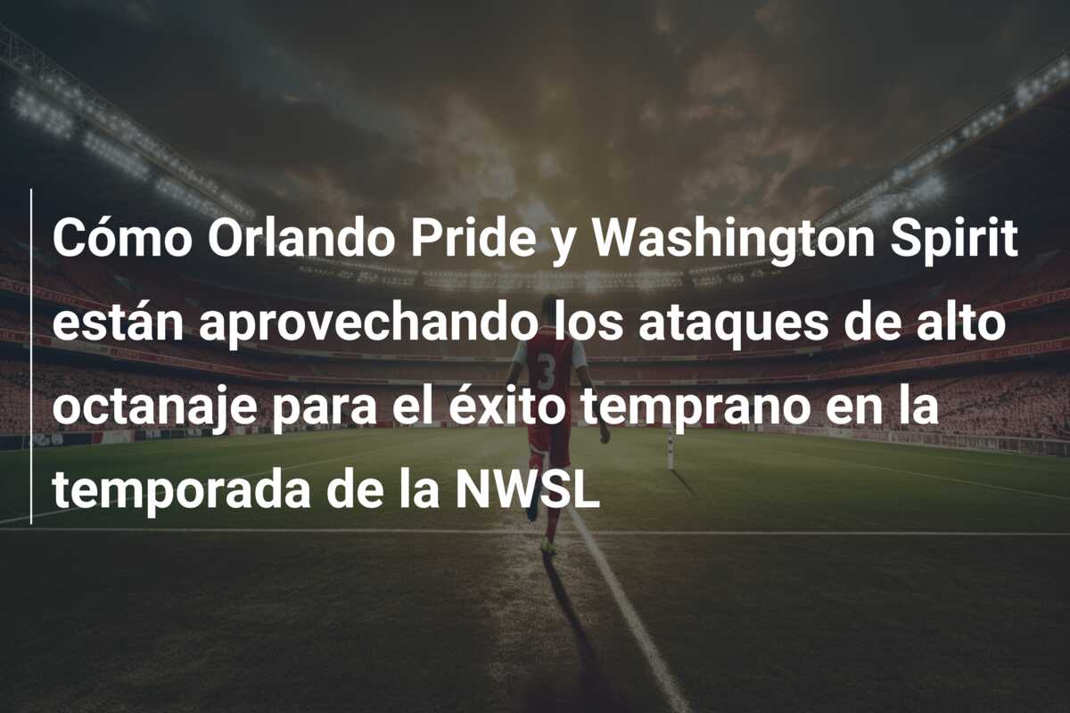 Cómo Orlando Pride y Washington Spirit están aprovechando los ataques de alto octanaje para el éxito temprano en la temporada de la NWSL