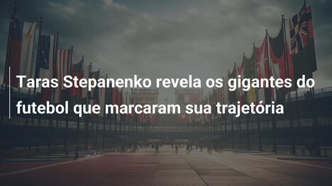 Taras Stepanenko revela os gigantes do futebol que marcaram sua trajetória