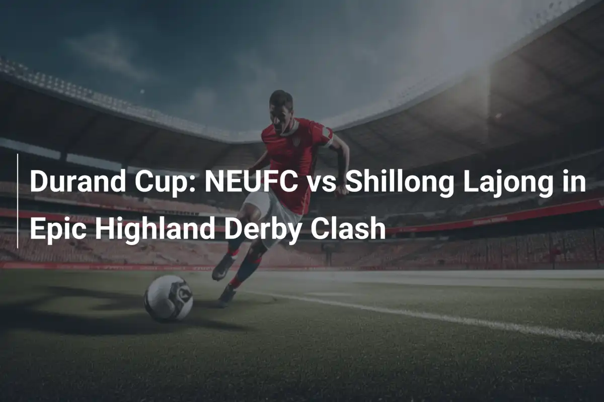 듀란드 컵: NEUFC vs Shillong Lajong, 격렬한 하일랜드 더비