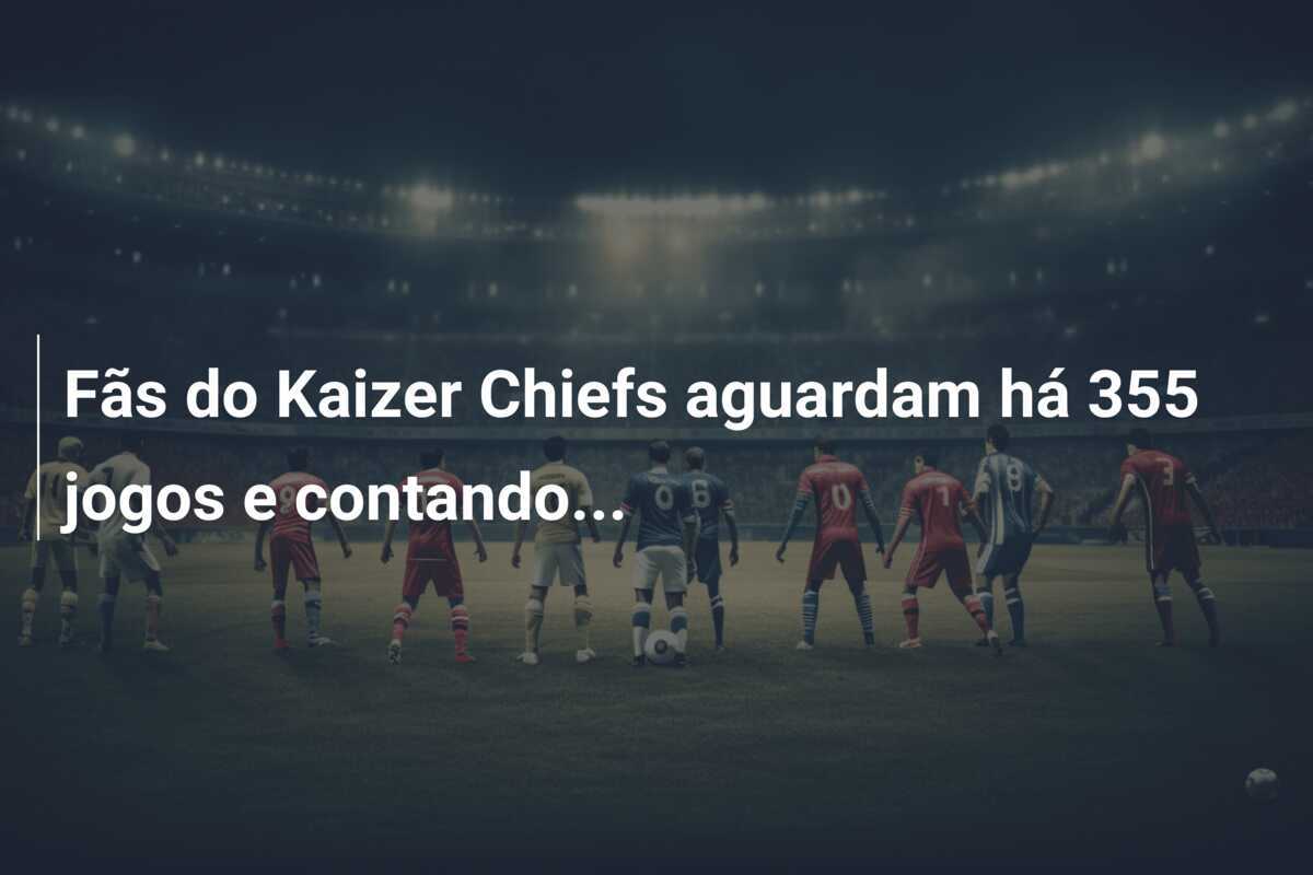 Fãs do Kaizer Chiefs aguardam há 355 jogos e contando…