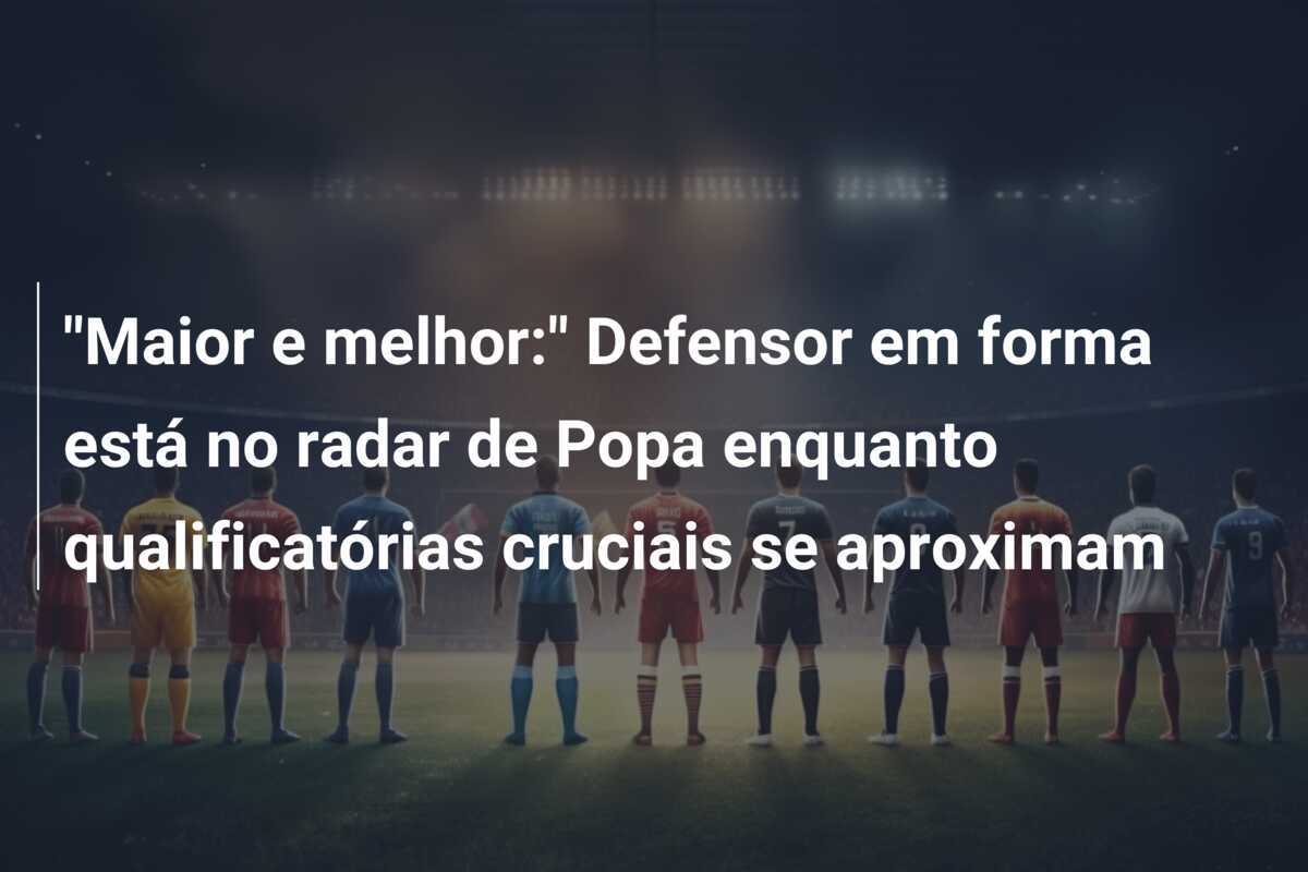 "Maior e melhor:" Defensor em forma está no radar de Popa enquanto qualificatórias cruciais se aproximam