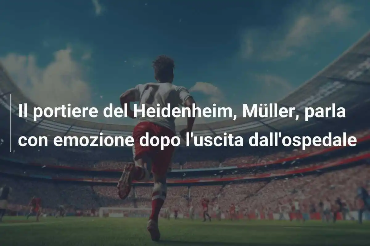 Il portiere del Heidenheim, Müller, parla con emozione dopo l'uscita dall'ospedale