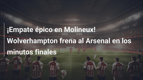 ¡Empate épico en Molineux! Wolverhampton frena al Arsenal en los minutos finales