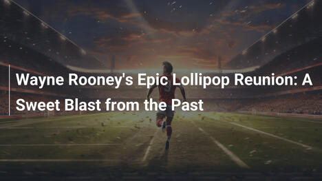 Wayne Rooney et sa Sucette Iconique : Un Retour Sucré