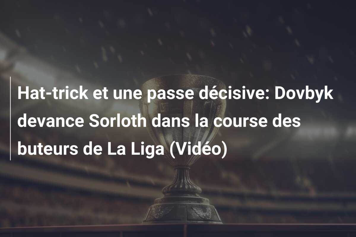 Hat-trick et une passe décisive: Dovbyk devance Sorloth dans la course des buteurs de La Liga (Vidéo)
