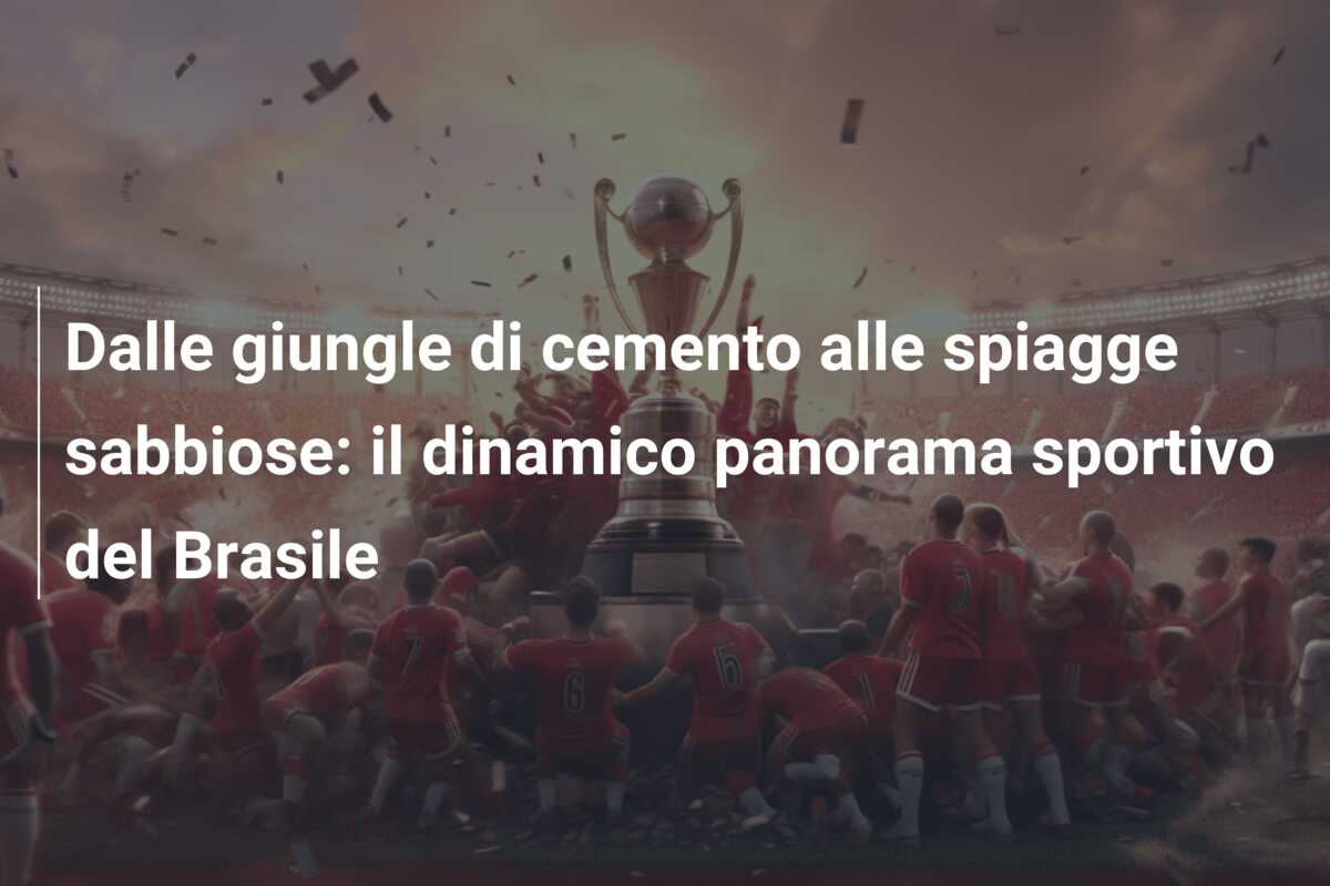 Dalle giungle di cemento alle spiagge sabbiose: il dinamico panorama sportivo del Brasile