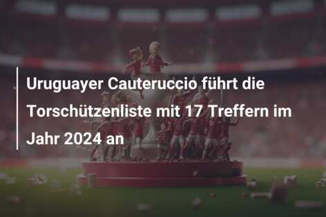 Uruguayer Cauteruccio führt die Torschützenliste mit 17 Treffern im Jahr 2024 an